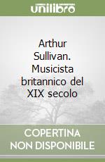 Arthur Sullivan. Musicista britannico del XIX secolo libro