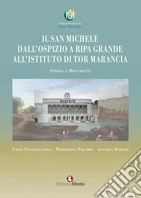 Il San Michele. Dall'ospizio a Ripa Grande all'istituto di Tor Marancia. Storia e documenti libro