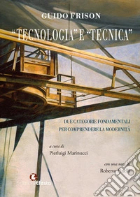 «Tecnologia» e «tecnica». Due categorie fondamentali per comprendere la modernità libro