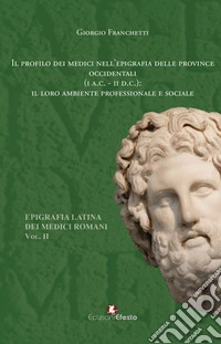 Il profilo dei medici nell'epigrafia delle province occidentali (I a.C-II d.C.): il loro ambiente professionale e sociale. Epigrafia latina dei medici romani. Vol. 2 libro