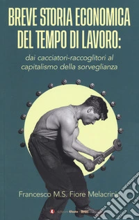 Breve storia economica del tempo di lavoro: dai cacciatori-raccoglitori al capitalismo della sorveglianza libro