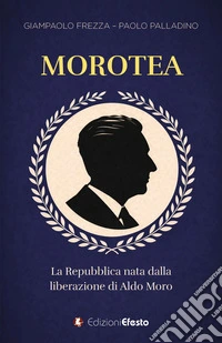 Morotea. La Repubblica nata dalla liberazione di Aldo Moro libro