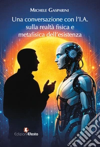 Una conversazione con l'I.A. sulla realtà fisica e metafisica dell'esistenza libro