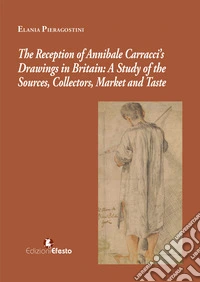 The reception of Annibale Carracci's drawings in Britain: a study of the sources, collectors, market and taste libro