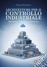 Architetture per il controllo industriale. Dispositivi, linguaggi e protocolli libro