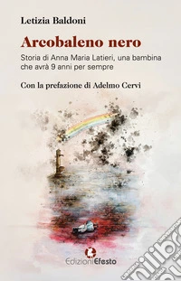 Arcobaleno nero. Storia di Anna Maria Latieri, una bambina che avrà 9 anni per sempre libro