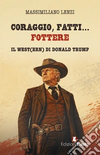 Coraggio, fatti...fottere. Il West(ern) di Donald Trump libro