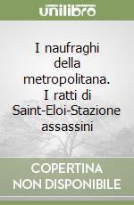 I naufraghi della metropolitana. I ratti di Saint-Eloi-Stazione assassini libro