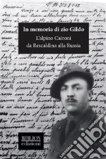 In memoria di zio Gildo. L'alpino Caironi da Rescaldina alla Russia libro