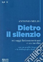 Dietro il silenzio. Sei saggi latinoamericani e un inedito libro