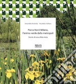 Parco Nord Milano, l'anima verde della metropoli Storia di una sfida vinta libro