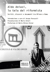 Aldo Aniasi, la tela del riformista. Scritti, discorsi e documenti tra Milano e Roma