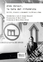 Aldo Aniasi, la tela del riformista. Scritti, discorsi e documenti tra Milano e Roma libro