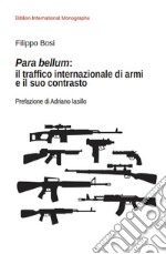 Para bellum: il traffico internazionale di armi e il suo contrasto libro