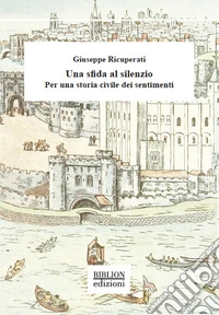 Una sfida al silenzio. Per una storia civile dei sentimenti libro