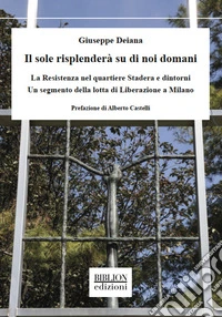 Il sole risplenderà su di noi domani. La Resistenza nel quartiere Stadera e dintorni. Un segmento della lotta di liberazione a Milano