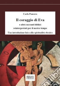 Il coraggio di Eva. E altri racconti biblici reinterpretati per il nostro tempo. Una introduzione laica alla spiritualità ebraica