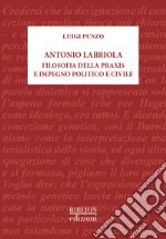 Antonio Labriola. Filosofia della praxis e impegno politico e civile