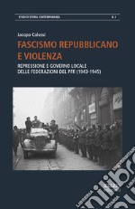 Fascismo repubblicano e violenza. Repressione e governo locale delle federazioni del PFR (1943-1945)