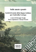 Sulle amate sponde. Scritti di storia della lingua italiana per Gabriella Cartago libro