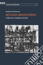 Nessuna misericordia. Storia della violenza fascista libro