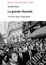 La grande illusione. Trent'anni dopo Tangentopoli libro