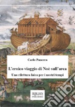 L'eroico viaggio di Noè sull'arca. Una rilettura laica per i nostri tempi libro