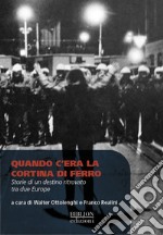 Quando c'era la cortina di ferro. Storie di un destino ritrovato tra due Europe