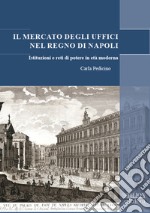 Il mercato degli uffici nel Regno di Napoli. Istituzioni e reti di potere in età moderna