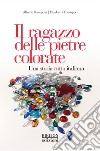 Il ragazzo delle pietre colorate. Una storia tutta italiana libro