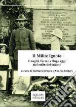 Il Milite Ignoto. Luoghi, forme e linguaggi del culto dei caduti libro