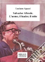 Salvador Allende. L'uomo, il leader, il mito