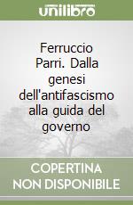 Ferruccio Parri. Dalla genesi dell'antifascismo alla guida del governo libro