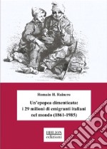 Un'epopea dimenticata: i 29 milioni di emigranti italiani nel mondo (1861-1985) libro