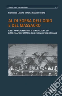 Al di sopra dell'odio e del massacro. Idee e pratiche femministe di mediazione e di riconciliazione attorno alla Prima guerra mondiale libro