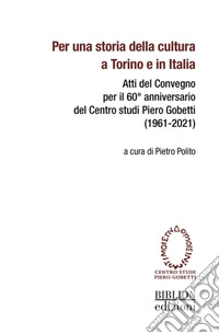 Per una storia della cultura a Torino e in Italia. Atti del Convegno per il 60° anniversario del Centro studi Piero Gobetti (1961-2021) libro