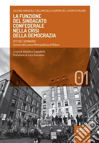 La funzione del sindacato confederale nella crisi della democrazia. Atti del seminario. Camera del lavoro metropolitana di Milano libro