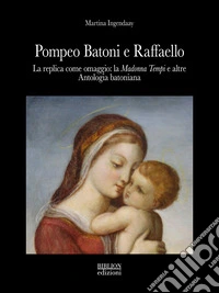 Pompeo Batoni e Raffaello. La replica come omaggio: la «Madonna Tempi» e altre. Antologia batoniana. Ediz. a colori