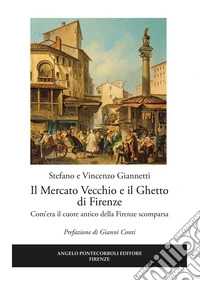 Il mercato vecchio e il ghetto di Firenze. Com'era il cuore antico della Firenze scomparsa libro
