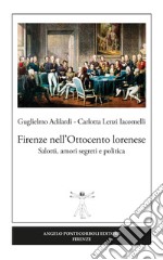 Firenze nell'Ottocento lorenese. Salotti, amori segreti e politica. Ediz. illustrata libro