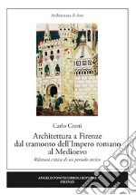 Architettura a Firenze dal tramonto dell'Impero romano al Medioevo. Rilettura critica di un periodo storico libro