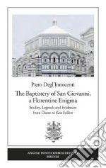 The Baptistery of San Giovanni, a florentine enigma. Studies, legends and evidences from Dante to Ken Follett. Nuova ediz. libro