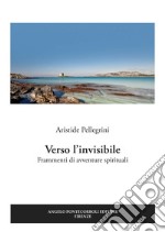 Verso l'invisibile. Frammenti di avventure spirituali libro