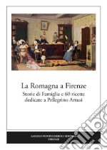 La Romagna a Firenze. Storie di famiglia e 60 ricette dedicate a Pellegrino Artusi libro