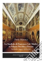 Lo studiolo di Francesco I de' Medici in Palazzo Vecchio a Firenze. Simboli e segreti alchemici libro