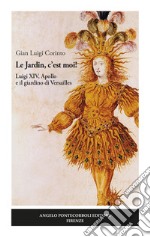 Le Jardin, c'est moi! Luigi XIV, Apollo e il giardino di Versailles libro