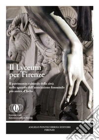 Il Lyceum per Firenze. Il patrimonio culturale della città nello sguardo dell'associazione femminile più antica d'Italia libro