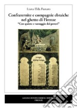 Confraternite e compagnie ebraiche nel ghetto di Firenze. «Con quiete e vantaggio dei poveri» libro