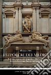 I sepolcri dei Medici. Traslazioni, esumazioni, ricognizioni (1467-2019) La storia. La cronaca. Due casi emblematici libro