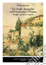 Gli Anglo-fiorentini nell'Ottocento a Firenze. Luoghi, passioni e segreti. Nuova ediz. libro